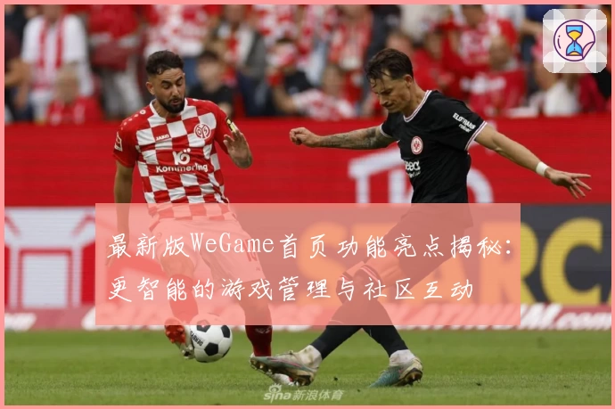 最新版WeGame首页功能亮点揭秘：更智能的游戏管理与社区互动