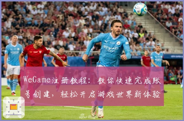 WeGame注册教程：教你快速完成账号创建，轻松开启游戏世界新体验