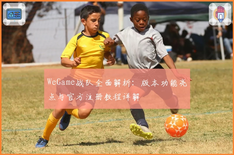 WeGame战队全面解析：版本功能亮点与官方注册教程详解