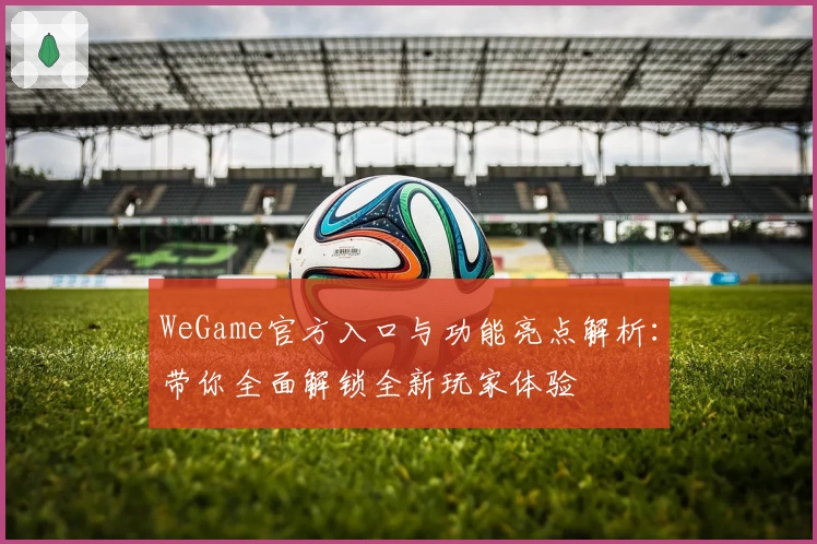 WeGame官方入口与功能亮点解析：带你全面解锁全新玩家体验