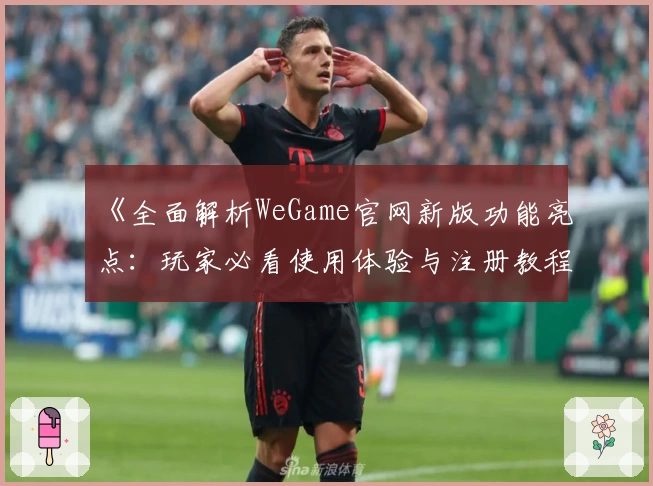 《全面解析WeGame官网新版功能亮点：玩家必看使用体验与注册教程》