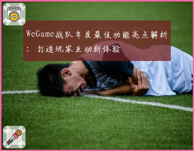 WeGame战队年度最佳功能亮点解析：打造玩家互动新体验