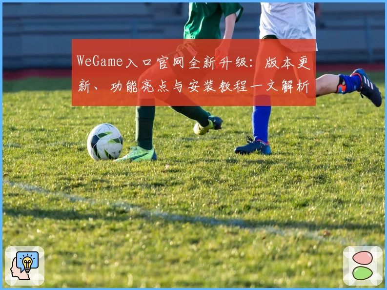 WeGame入口官网全新升级：版本更新、功能亮点与安装教程一文解析