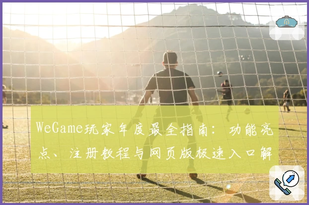WeGame玩家年度最全指南：功能亮点、注册教程与网页版极速入口解析