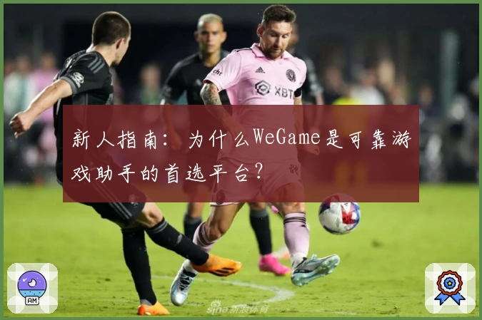 新人指南：为什么WeGame是可靠游戏助手的首选平台？
