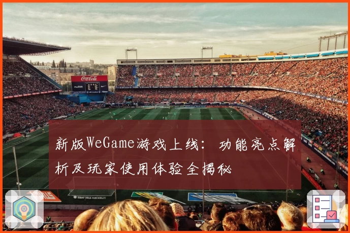 新版WeGame游戏上线：功能亮点解析及玩家使用体验全揭秘