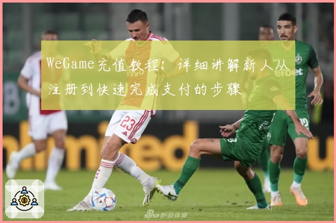 WeGame充值教程：详细讲解新人从注册到快速完成支付的步骤