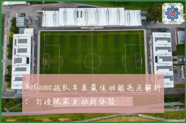 WeGame战队年度最佳功能亮点解析：打造玩家互动新体验