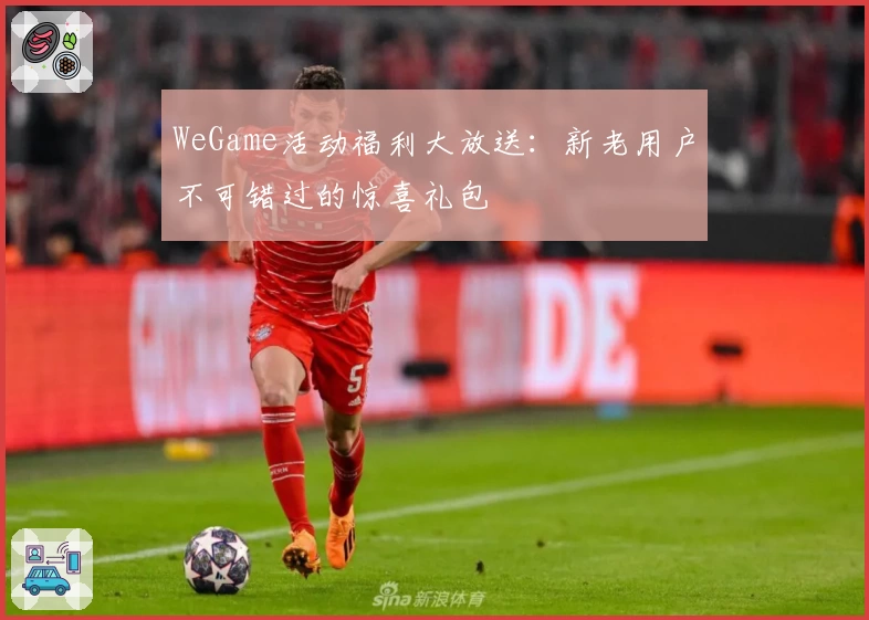 WeGame活动福利大放送:新老用户不可错过的惊喜礼包