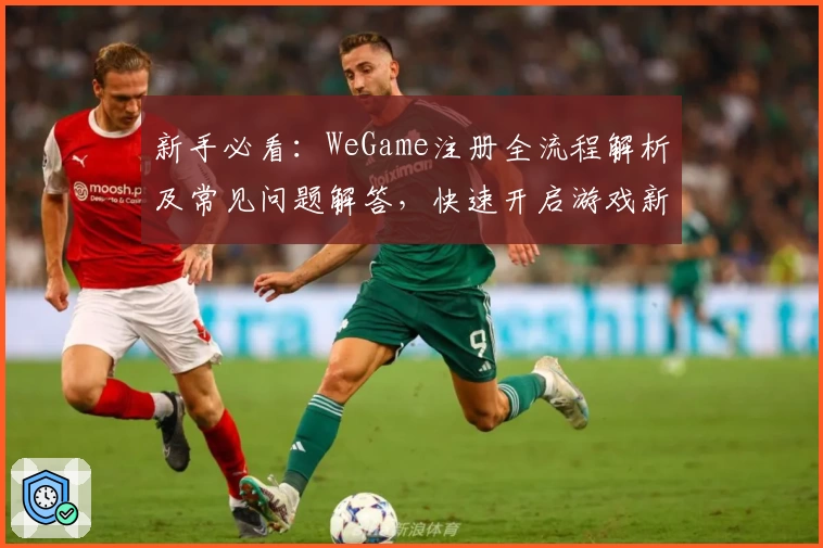 新手必看：WeGame注册全流程解析及常见问题解答，快速开启游戏新世界