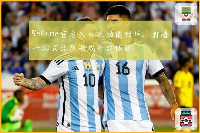 WeGame官方入口及功能测评：打造一站式优质游戏平台体验