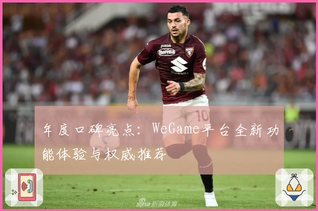 年度口碑亮点:WeGame平台全新功能体验与权威推荐