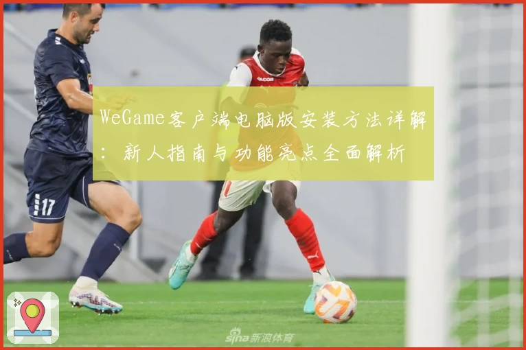 WeGame客户端电脑版安装方法详解：新人指南与功能亮点全面解析