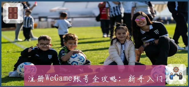 注册WeGame账号全攻略：新手入门教程及常见问题解答，轻松畅享游戏体验