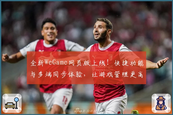 全新WeGame网页版上线！快捷功能与多端同步体验，让游戏管理更高效