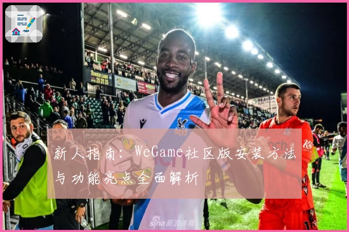 新人指南：WeGame社区版安装方法与功能亮点全面解析