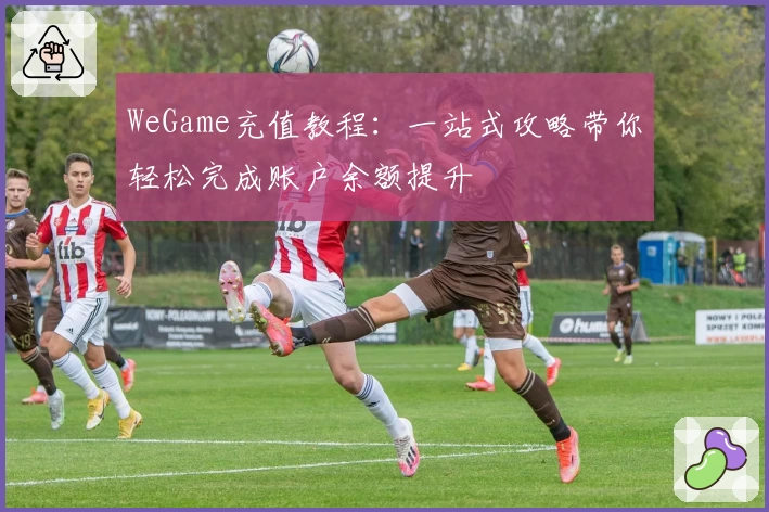 WeGame充值教程:一站式攻略带你轻松完成账户余额提升