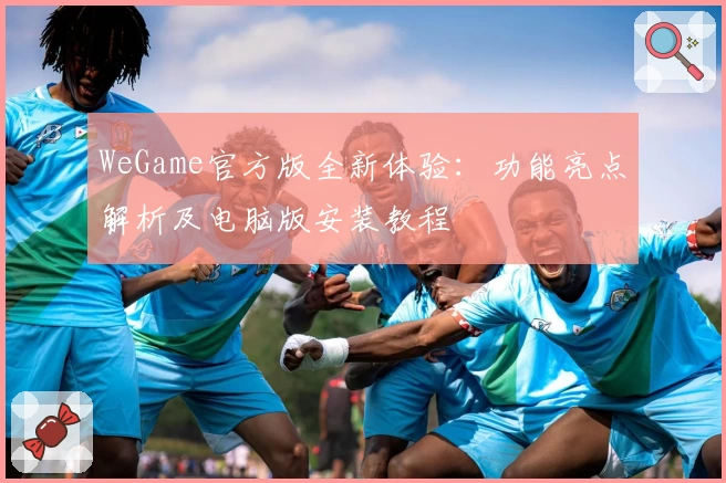 WeGame官方版全新体验：功能亮点解析及电脑版安装教程