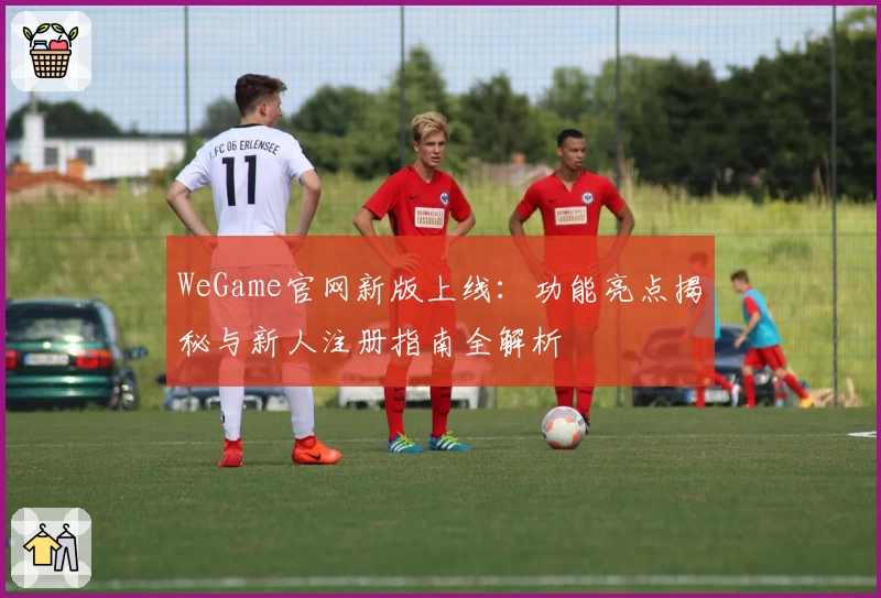 WeGame官网新版上线：功能亮点揭秘与新人注册指南全解析