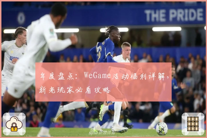 年度盘点：WeGame活动福利详解，新老玩家必看攻略