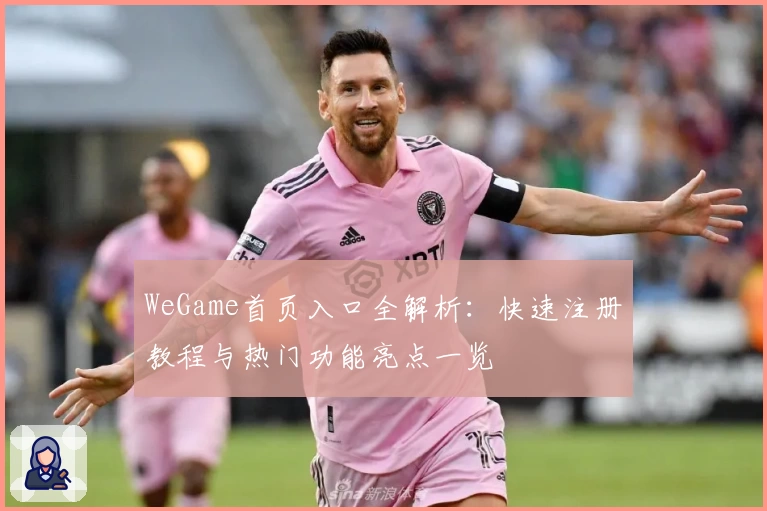 WeGame首页入口全解析：快速注册教程与热门功能亮点一览