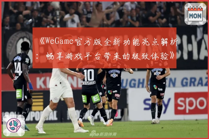 《WeGame官方版全新功能亮点解析：畅享游戏平台带来的极致体验》