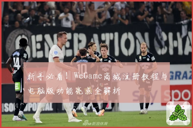 新手必看！WeGame商城注册教程与电脑版功能亮点全解析