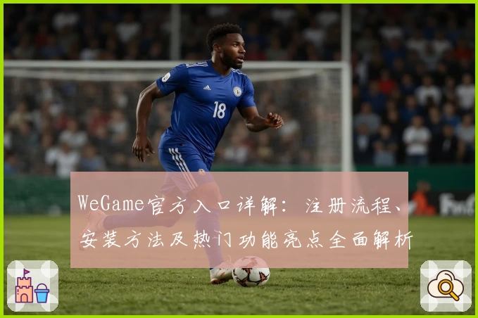 WeGame官方入口详解：注册流程、安装方法及热门功能亮点全面解析
