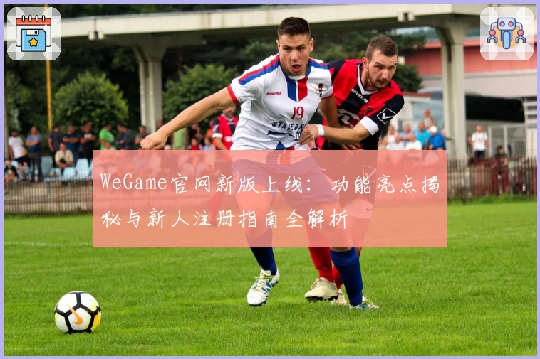 WeGame官网新版上线：功能亮点揭秘与新人注册指南全解析
