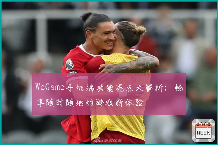 WeGame手机端功能亮点大解析：畅享随时随地的游戏新体验